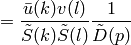 = {\bar u(k) v(l)\over\tilde S(k)\tilde S(l)} {1\over\tilde D(p)}