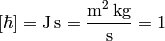 [\hbar]=\rm J\,s = {m^2\,kg\over s}=1