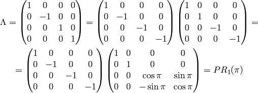 \Lambda =
 \mat{ 1 & 0 & 0 & 0\cr 0 & -1 & 0 & 0\cr 0 & 0 & 1 & 0\cr 0 & 0 & 0 &
 1\cr} =
 \mat{ 1 & 0 & 0 & 0\cr 0 & -1 & 0 & 0\cr 0 & 0 & -1 & 0\cr 0 & 0 &
 0 & -1\cr}
 \mat{ 1 & 0 & 0 & 0\cr 0 & 1 & 0 & 0\cr 0 & 0 & -1 &
 0\cr 0 & 0 & 0 & -1\cr}
 =

 =
 \mat{ 1 & 0 & 0 & 0\cr 0 & -1 & 0 & 0\cr 0 & 0 & -1 & 0\cr 0 & 0 &
 0 & -1\cr}
 \mat{ 1 & 0 & 0 & 0\cr 0 & 1 & 0 & 0\cr 0 & 0 & \cos\pi &
 \sin\pi\cr 0 & 0 & -\sin\pi & \cos\pi\cr}
 =PR_1(\pi)