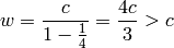 w = {c\over 1-{1\over 4}}={4c\over3}>c