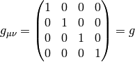 g_{\mu\nu} = \mat{1 & 0 & 0 & 0\cr 0 & 1 & 0 & 0\cr 0 & 0 & 1 & 0\cr 0 & 0 & 0 & 1\cr} =g