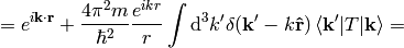 =e^{i{\bf k}\cdot{\bf r}} + {4\pi^2 m\over\hbar^2}{e^{ikr}\over r} \int\d^3k' \delta({\bf k'}-k{\bf\hat r}) \braket{{\bf k'}|T|{\bf k}}=