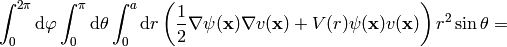 \int_0^{2\pi}\d\varphi\int_0^\pi\d\theta\int_0^a\d r \left({1\over2}\nabla\psi({\bf x})\nabla v({\bf x})+V(r)\psi({\bf x})v({\bf x})\right)r^2\sin\theta=