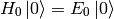 H_0\ket{0} = E_0\ket{0}