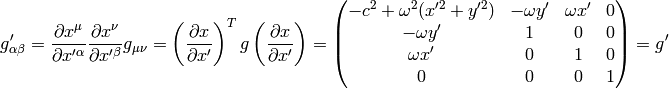 g'_{\alpha\beta} = {\partial x^\mu\over\partial x'^\alpha} {\partial x^\nu\over\partial x'^\beta} g_{\mu\nu} = \left({\partial x\over\partial x'}\right)^T g \left({\partial x\over\partial x'}\right) = \mat{-c^2 + \omega^2 (x'^2+y'^2) & -\omega y' & \omega x' & 0\cr -\omega y' & 1 & 0 & 0\cr \omega x' & 0 & 1 & 0\cr 0 & 0 & 0 & 1\cr} =g'