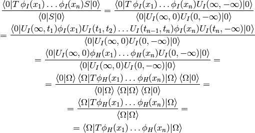 {\braket{0|T\, \phi_I(x_1) \dots \phi_I(x_n) S|0}\over
\braket{0|S|0}}
=
{\braket{0|T\, \phi_I(x_1) \dots \phi_I(x_n) U_I(\infty, -\infty)|0}\over
\braket{0|U_I(\infty, 0)U_I(0, -\infty)|0}}

=
{\braket{0|U_I(\infty, t_1) \phi_I(x_1) U_I(t_1, t_2) \dots
    U_I(t_{n-1}, t_n)\phi_I(x_n) U_I(t_n, -\infty)|0}\over
\braket{0|U_I(\infty, 0)U_I(0, -\infty)|0}}

=
{\braket{0|U_I(\infty, 0) \phi_H(x_1) \dots \phi_H(x_n) U_I(0, -\infty)|0}\over
\braket{0|U_I(\infty, 0)U_I(0, -\infty)|0}}=

=
{\braket{0|\Omega}\braket{\Omega|T \phi_H(x_1) \dots \phi_H(x_n)
    |\Omega}\braket{\Omega|0}\over
\braket{0|\Omega}\braket{\Omega|\Omega}\braket{\Omega|0}}=

=
{\braket{\Omega|T \phi_H(x_1) \dots \phi_H(x_n) |\Omega}\over
\braket{\Omega|\Omega}}=

=
\braket{\Omega|T \phi_H(x_1) \dots \phi_H(x_n) |\Omega}
