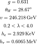 g = 0.631

\theta_W = 28.67^\circ

v = 246.218 {\rm\,GeV}

0.2 < \lambda < 4.0

h_e = 2.929 {\rm\,KeV}

h_\tau = 0.6065 {\rm\,MeV}