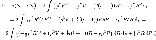 0 = \delta (S - \epsilon N) = \delta
\int \half \rho^2 R'^2 + (\rho^2 V + \half l(l+1)) R^2 - \epsilon \rho^2R^2
    \,\d \rho =

= 2\int \half \rho^2 R'(\delta R)' + (\rho^2 V + \half l(l+1)) R\delta R -
\epsilon \rho^2 R\delta R \,\d \rho =

= 2\int \left( (-\half \rho^2 R')' + (\rho^2 V + \half l(l+1)) R - \epsilon \rho^2
R\right)\delta R \,\d \rho + [\rho^2 R' \delta R]^a_b