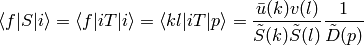 \braket{f|S|i}= \braket{f|iT|i}= \braket{k l|iT|p}= {\bar u(k) v(l)\over\tilde S(k)\tilde S(l)} {1\over\tilde D(p)}