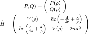 \ket{P, Q} = \left(\begin{array}{c} P(\rho) \\ Q(\rho)\end{array}\right)

\hat H = \left(\begin{array}{cc}
    V(\rho) & \hbar c \left(-{\d\over\d\rho}+{\kappa\over\rho}\right) \\
    \hbar c \left({\d\over\d\rho}+{\kappa\over\rho}\right) & V(\rho) - 2mc^2 \\
    \end{array}\right)