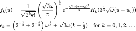 f_k(u) = {1\over\sqrt{2^k k!}} \left(\sqrt3\omega\over\pi\right)^{1\over4}
    e^{-{\sqrt3\omega (u-u_0)^2\over2}} H_k(3^{1\over4}\sqrt\omega (u-u_0))

\epsilon_k =
    \left(2^{-{1\over 3}} + 2^{-{4\over3}}\right) \omega^{2\over3}
    +
    \sqrt3\omega(k+\half)\quad\mbox{for $k=0, 1, 2, \dots$}