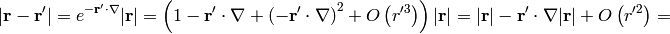 |{\bf r}-{\bf r'}| =e^{-{\bf r'}\cdot\nabla}|{\bf r}| =\left(1-{\bf r'}\cdot\nabla+\left(-{\bf r'}\cdot\nabla\right)^2 +O\left(r'^3\right) \right)|{\bf r}| =|{\bf r}|-{\bf r'}\cdot\nabla|{\bf r}|+O\left(r'^2\right) =