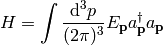 H = \int{\d^3p\over(2\pi)^3} E_{\bf p}
    a_{\bf p}^\dag a_{\bf p}