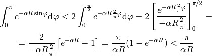 \int_0^\pi e^{-\alpha R\sin\varphi}\d\varphi
< 2\int_0^{\pi\over2} e^{-\alpha R{2\over\pi}\varphi}\d\varphi
= 2 \left[e^{-\alpha R{2\over\pi}\varphi}\over
    -\alpha R {2\over\pi}\right]_0^{\pi/2}
=

= {2\over-\alpha R {2\over\pi}}
    \left[e^{-\alpha R} - 1\right]
= {\pi\over\alpha R} (1-e^{-\alpha R}) < {\pi\over\alpha R}