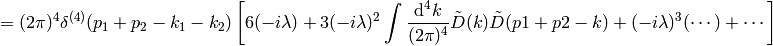 = (2\pi)^4\delta^{(4)}(p_1+p_2-k_1-k_2)\left[6(-i\lambda)+ 3(-i\lambda)^2\int{\d^4 k\over (2\pi)^4}\tilde D(k)\tilde D(p1+p2-k) +(-i\lambda)^3(\cdots)+\cdots\right]